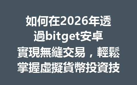 如何在2026年透過bitget安卓實現無縫交易，輕鬆掌握虛擬貨幣投資技巧？ 一