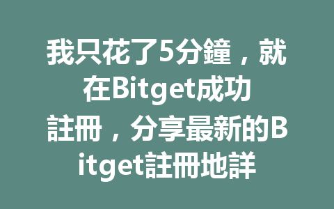 我只花了5分鐘，就在Bitget成功註冊，分享最新的Bitget註冊地詳解！ 一