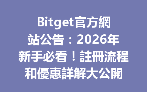 Bitget官方網站公告：2026年新手必看！註冊流程和優惠詳解大公開 一