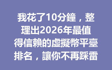 我花了10分鐘,整理出2026年最值得信賴的虛擬幣平臺排名,讓你不再踩雷! 一
