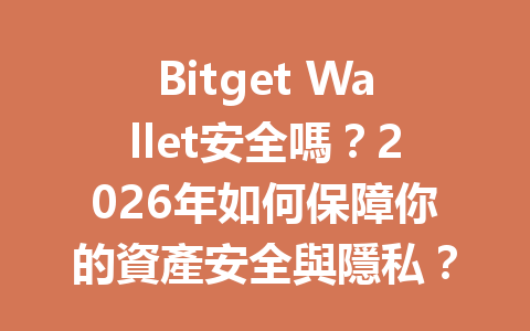 Bitget Wallet安全嗎？2026年如何保障你的資產安全與隱私？ 一
