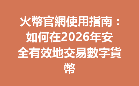 火幣官網使用指南：如何在2026年安全有效地交易數字貨幣 一