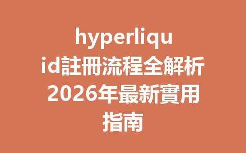 hyperliquid註冊流程全解析2026年最新實用指南 一
