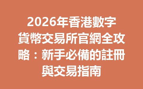 2026年香港數字貨幣交易所官網全攻略：新手必備的註冊與交易指南 一