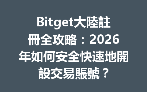 Bitget大陸註冊全攻略：2026年如何安全快速地開設交易賬號？ 一