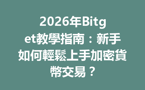 2026年Bitget教學指南：新手如何輕鬆上手加密貨幣交易？ 一