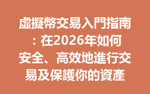 虛擬幣交易入門指南：在2026年如何安全、高效地進行交易及保護你的資產 一