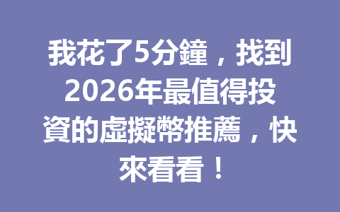 我花了5分鐘，找到2026年最值得投資的虛擬幣推薦，快來看看！ 一