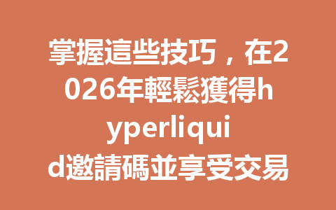 掌握這些技巧，在2026年輕鬆獲得hyperliquid邀請碼並享受交易優惠 一