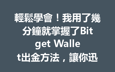輕鬆學會！我用了幾分鐘就掌握了Bitget Wallet出金方法，讓你迅速提現無煩惱！ 一