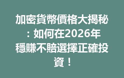 加密貨幣價格大揭秘：如何在2026年穩賺不賠選擇正確投資！ 一