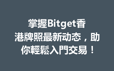掌握Bitget香港牌照最新动态，助你輕鬆入門交易！ 一