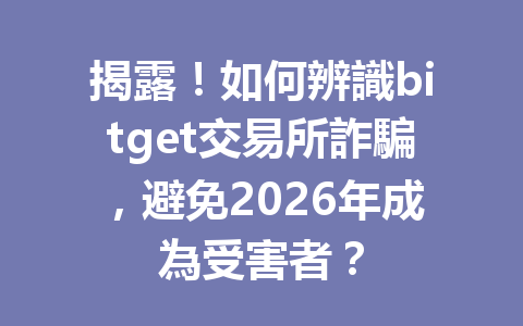 揭露！如何辨識bitget交易所詐騙，避免2026年成為受害者？ 一