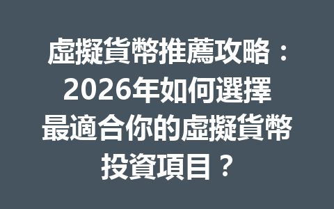 虛擬貨幣推薦攻略：2026年如何選擇最適合你的虛擬貨幣投資項目？ 一