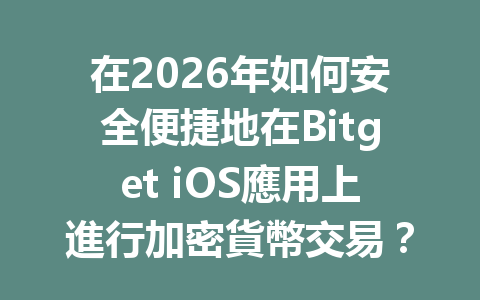 在2026年如何安全便捷地在Bitget iOS應用上進行加密貨幣交易？ 一