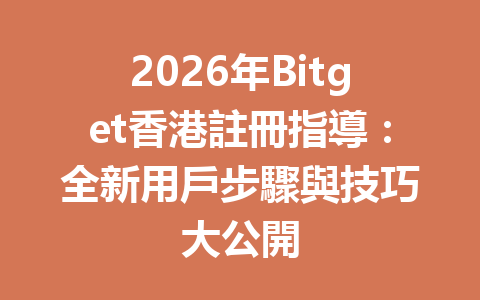 2026年Bitget香港註冊指導：全新用戶步驟與技巧大公開 一
