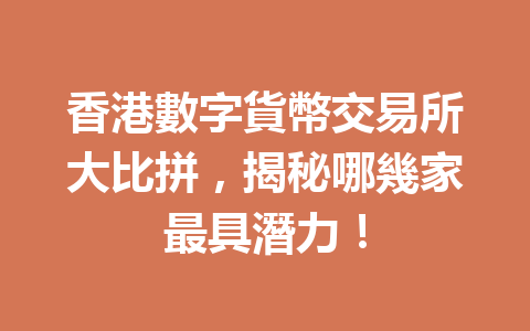 香港數字貨幣交易所大比拼，揭秘哪幾家最具潛力！ 一