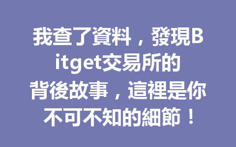 我查了資料，發現Bitget交易所的背後故事，這裡是你不可不知的細節！ 一