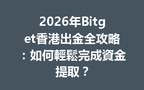 2026年Bitget香港出金全攻略：如何輕鬆完成資金提取？ 一