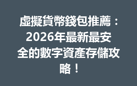虛擬貨幣錢包推薦:2026年最新最安全的數字資產存儲攻略! 一