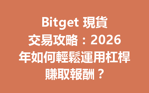 Bitget 現貨交易攻略：2026年如何輕鬆運用杠桿賺取報酬？ 一