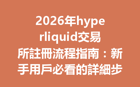 2026年hyperliquid交易所註冊流程指南：新手用戶必看的詳細步驟解析 一
