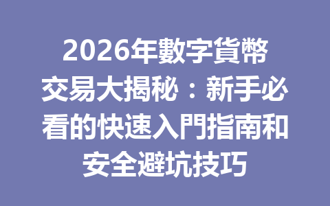 2026年數字貨幣交易大揭秘：新手必看的快速入門指南和安全避坑技巧 一