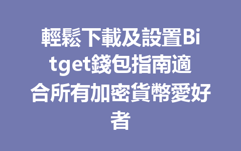 輕鬆下載及設置Bitget錢包指南適合所有加密貨幣愛好者 一