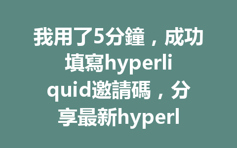 我用了5分鐘，成功填寫hyperliquid邀請碼，分享最新hyperliquid邀請碼填寫教程！ 一