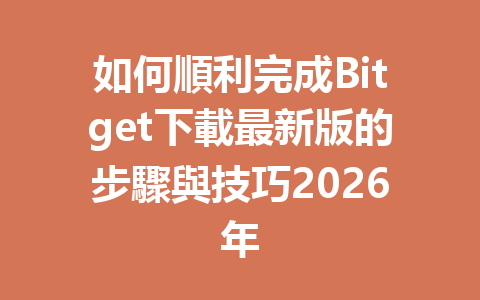 如何順利完成Bitget下載最新版的步驟與技巧2026年 一