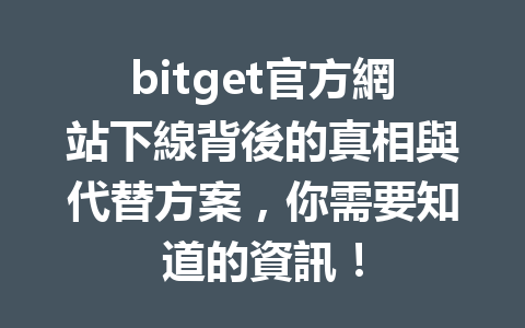 bitget官方網站下線背後的真相與代替方案，你需要知道的資訊！ 一