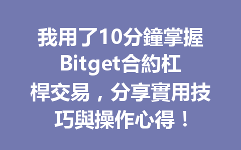 我用了10分鐘掌握Bitget合約杠桿交易，分享實用技巧與操作心得！ 一