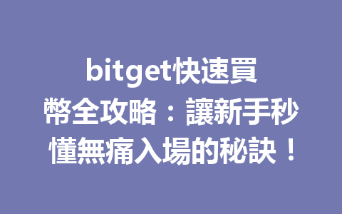 bitget快速買幣全攻略：讓新手秒懂無痛入場的秘訣！ 一