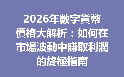 2026年數字貨幣價格大解析：如何在市場波動中賺取利潤的終極指南 一