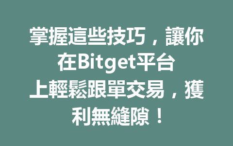 掌握這些技巧，讓你在Bitget平台上輕鬆跟單交易，獲利無縫隙！ 一