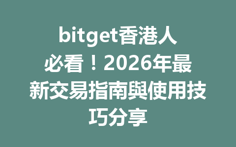 bitget香港人必看!2026年最新交易指南與使用技巧分享 一