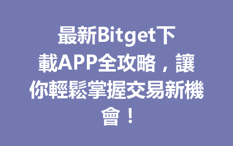 最新Bitget下載APP全攻略，讓你輕鬆掌握交易新機會！ 一