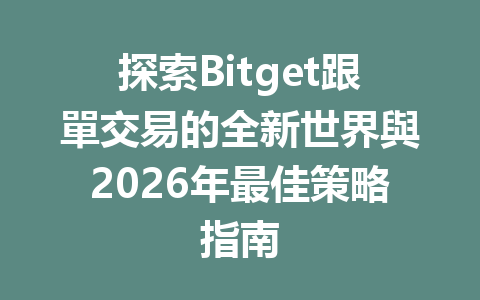 探索Bitget跟單交易的全新世界與2026年最佳策略指南 一