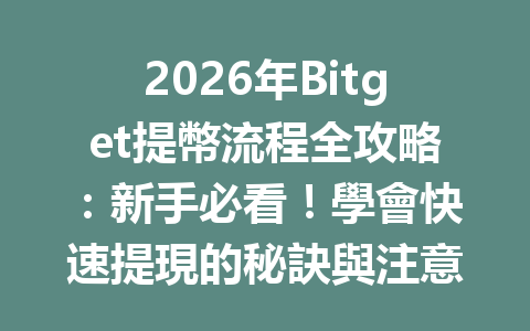 2026年Bitget提幣流程全攻略：新手必看！學會快速提現的秘訣與注意事項 一