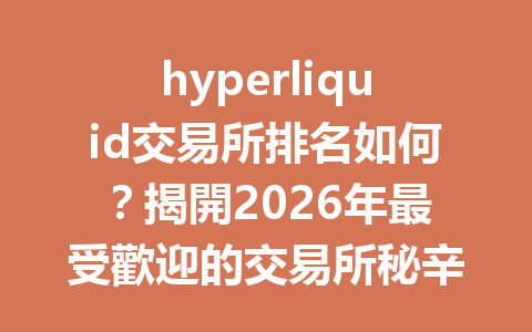 hyperliquid交易所排名如何？揭開2026年最受歡迎的交易所秘辛！ 一