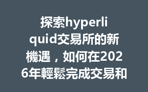探索hyperliquid交易所的新機遇，如何在2026年輕鬆完成交易和獲取優惠？ 一