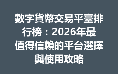 數字貨幣交易平臺排行榜：2026年最值得信賴的平台選擇與使用攻略 一