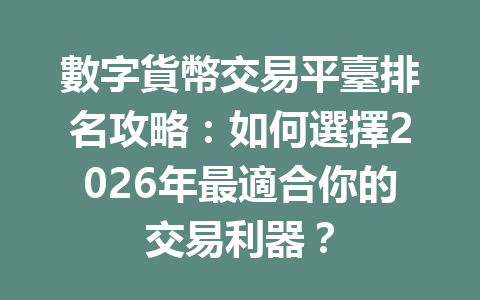 數字貨幣交易平臺排名攻略:如何選擇2026年最適合你的交易利器? 一