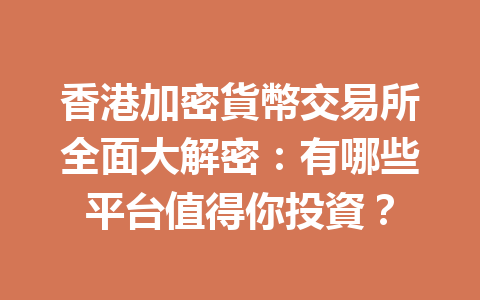 香港加密貨幣交易所全面大解密：有哪些平台值得你投資？ 一