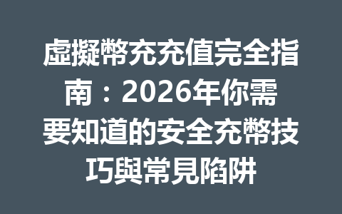 虛擬幣充充值完全指南：2026年你需要知道的安全充幣技巧與常見陷阱 一