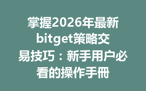 掌握2026年最新bitget策略交易技巧：新手用户必看的操作手冊 一