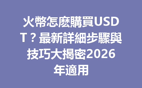火幣怎麽購買USDT？最新詳細步驟與技巧大揭密2026年適用 一