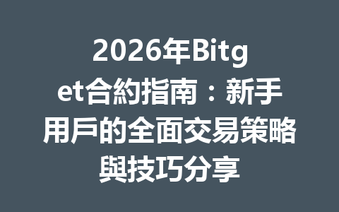 2026年Bitget合約指南：新手用戶的全面交易策略與技巧分享 一