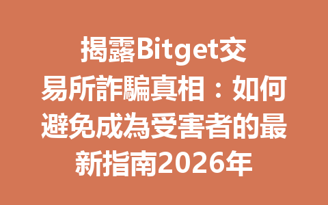 揭露Bitget交易所詐騙真相:如何避免成為受害者的最新指南2026年 一