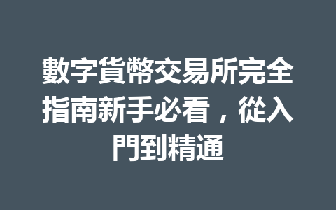 數字貨幣交易所完全指南新手必看，從入門到精通 一